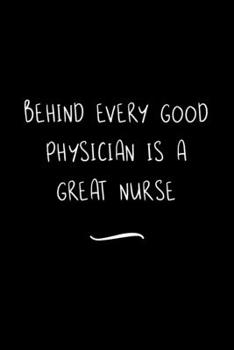 Behind Every Good Physician is a Great Nurse: Funny Office Notebook/Journal For Women/Men/Coworkers/Boss/Business Woman/Funny office work desk humor/ Stress Relief Anger Management Journal(6x9 inch)