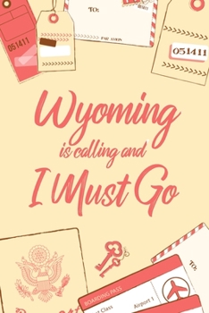Wyoming Is Calling And I Must Go: 6x9" Dot Bullet Notebook/Journal Funny Adventure, Travel, Vacation, Holiday Diary Gift Idea