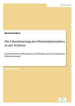 Paperback Die Liberalisierung des Elektrizitätsmarktes in der Schweiz: Stand, Probleme und Perspektiven im Hinblick auf den europäischen Elektrizitätsmarkt [German] Book