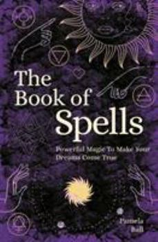 Paperback The Book of Spells: Powerful Magic to Make Your Dreams Come True Book