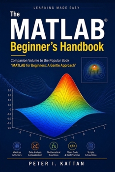 The MATLAB Beginner's Handbook: Companion Volume to the Popular Book “MATLAB for Beginners: A Gentle Approach”