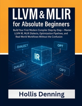Paperback LLVM & MLIR for Absolute Beginners: Build Your First Modern Compiler Step-by-Step - Master LLVM IR, MLIR Dialects, Optimization Pipelines, and Real-Wo Book