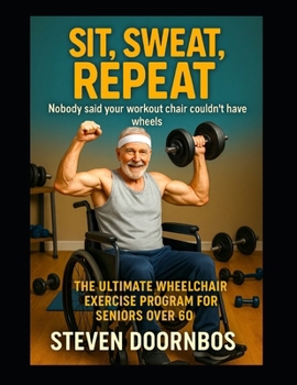 Paperback Sit, Sweat, Repeat: Nobody said your workout chair couldn't have wheels: The ultimate wheelchair exercise program for seniors over 60 Book