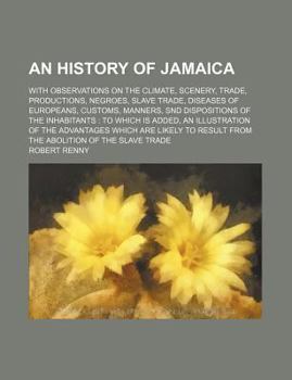Paperback An History of Jamaica; With Observations on the Climate, Scenery, Trade, Productions, Negroes, Slave Trade, Diseases of Europeans, Customs, Manners, S Book