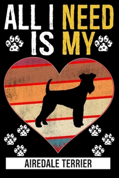 All I Need Is My AIREDALE TERRIER: Gifts For Airedale Terrier Dog Lovers - 116 Pages, 6 x 9, Matte Finish
