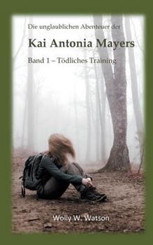 Die unglaublichen Abenteuer der Kai Antonia Mayers: Band 1 - Tödliches Training
