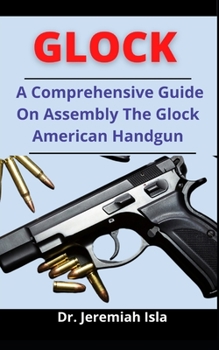 Paperback Glock: A Comprehensive Guide On Assembling The Glock American Handgun Book
