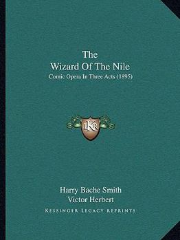 Paperback The Wizard Of The Nile: Comic Opera In Three Acts (1895) Book