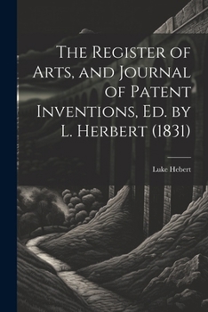 Paperback The Register of Arts, and Journal of Patent Inventions, Ed. by L. Herbert (1831) Book