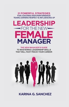 Paperback Leadership For The New Female Manager: 21 Powerful Strategies For Coaching High-Performance Teams, Earning Respect & Influencing Up Book