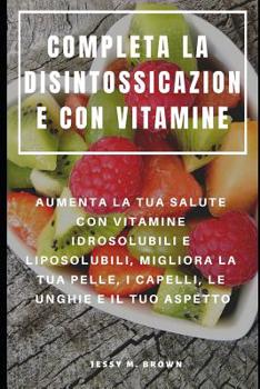 Paperback Completa La Disintossicazione Con Vitamine: Aumenta La Tua Salute Con Vitamine Idrosolubili E Liposolubili, Migliora La Tua Pelle, I Capelli, Le Unghi [Italian] Book