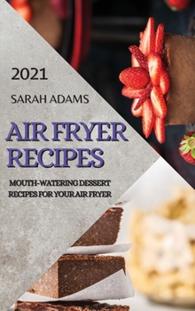 Hardcover Air Fryer Recipes 2021: Mouth-Watering Dessert Recipes for Your Air Fryer Book