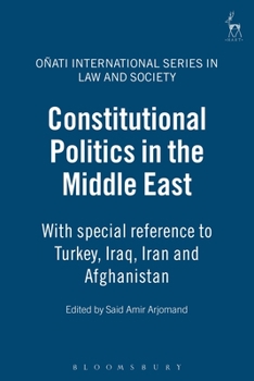 Constitutional Politics in the Middle East: With Special Reference to Turkey, Iraq, Iran and Afghanistan (Onati International Series in Law & Society) - Book  of the Oñati International Series in Law and Society