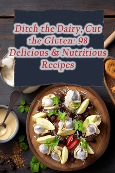 Paperback Ditch the Dairy, Cut the Gluten: 98 Delicious & Nutritious Recipes Book