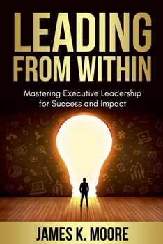 Paperback Leading from Within: Mastering Executive Leadership for Success and Impact Book