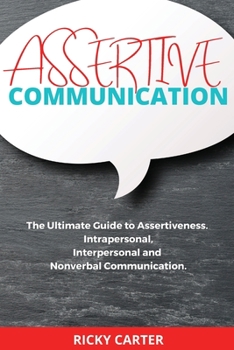 Paperback Assertive Communication: The Ultimate Guide to Assertiveness. Intrapersonal, Interpersonal and Nonverbal Communication. Book