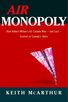 Hardcover Air Monopoly: How Robert Milton's Air Canada Won - And Lost - Control of Canada's Skies Book