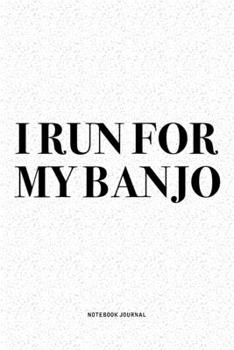 I Run For My Banjo: A 6x9 Inch Diary Notebook Journal With A Bold Text Font Slogan On A Matte Cover and 120 Blank Lined Pages Makes A Great Alternative To A Card