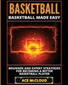 Paperback Basketball: Basketball Made Easy: Beginner and Expert Strategies For Becoming A Better Basketball Player [Large Print] Book