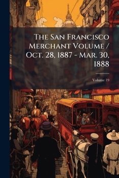 Paperback The San Francisco Merchant Volume / Oct. 28, 1887 - Mar. 30, 1888; Volume 19 Book