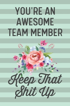You're an Awesome Team Member Keep That Shit Up: Funny Joke Blank Lined Journal Notebook Gifts for Employees From Boss Employer Employee Appreciation Leaving Coworker Business Office