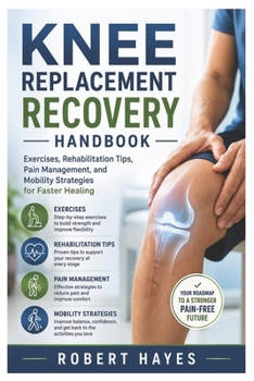 Knee Replacement Recovery Handbook: Exercises, Rehabilitation Tips, Pain Management, and Mobility Strategies for Faster Healing