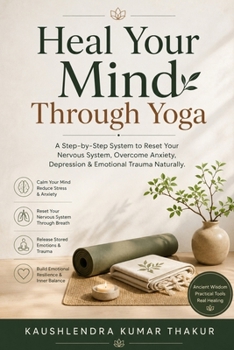 Heal Your Mind Through Yoga: A Step-by-Step System to Reset Your Nervous System, Overcome Anxiety, Depression & Emotional Trauma Naturally