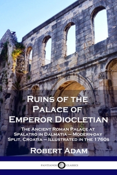 Paperback Ruins of the Palace of Emperor Diocletian: The Ancient Roman Palace at Spalatro in Dalmatia - Modern-day Split, Croatia - Illustrated in the 1760s Book