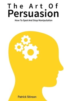 Paperback The Art Of Persuasion: How To Spot And Stop Manipulation Book