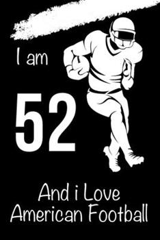 Paperback I am 52 And i Love American Football: Journal for American Football Lovers, Birthday Gift for 52 Year Old Boys and G Book