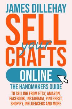 Hardcover Sell Your Crafts Online: The Handmakers Guide to Selling from Etsy, Amazon, Facebook, Instagram, Pinterest, Shopify, Influencers and More Book