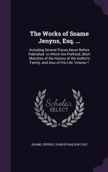 Hardcover The Works of Soame Jenyns, Esq. ...: Including Several Pieces Never Before Published. to Which Are Prefixed, Short Sketches of the History of the Auth Book