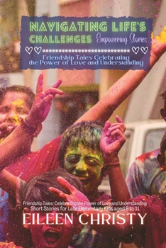 Navigating Life's Challenges-Empowering Stories: Valuable lessons on empathy, kindness, and friendship (Friendship Tales: Celebrating the Power of Love and Understanding)