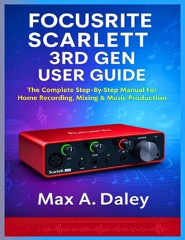 Paperback Focusrite Scarlett 3rd Gen User Guide: The Complete Step-By-Step Manual For Home Recording, Mixing & Music Production Book