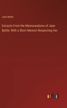 Hardcover Extracts From the Memorandums of Jane Bettle: With a Short Memoir Respecting Her Book