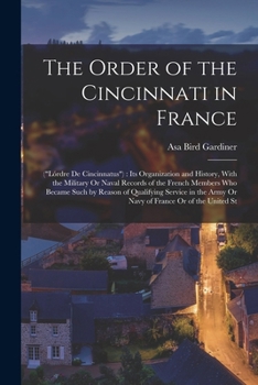 Paperback The Order of the Cincinnati in France: ("Lórdre De Cincinnatus"): Its Organization and History, With the Military Or Naval Records of the French Membe Book