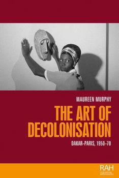 Hardcover The Art of Decolonisation: Dakar-Paris, 1950-70 Book