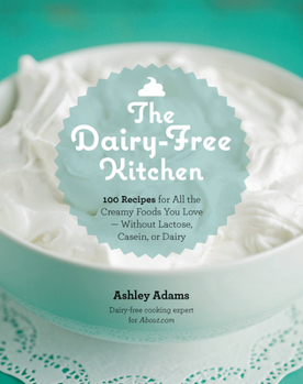 Paperback The Dairy-Free Kitchen: 100 Recipes for All the Creamy Foods You Love--Without Lactose, Casein, or Dairy Book