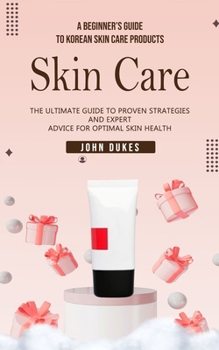 Paperback Skin Care: A Beginner's Guide to Korean Skin Care Products (The Ultimate Guide to Proven Strategies and Expert Advice for Optimal Book