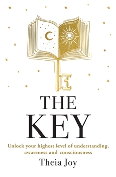 The Key: Unlock your highest level of understanding, awareness and consciousness
