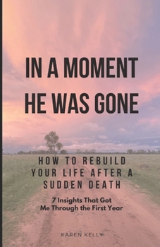 Paperback How To Rebuild Your Life After A Sudden Death - 7 Insights That Got Me Through: In A Moment He Was Gone Book