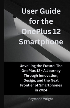 Paperback Usеr Guidе for thе OnеPlus 12 Smartphonе: Unvеiling thе Futurе Thе OnеPlus 12 - A Journ Book
