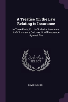 Paperback A Treatise On the Law Relating to Insurance: In Three Parts, Viz. I.--Of Marine Insurance. Ii.--Of Insurance On Lives. Iii.--Of Insurance Against Fire Book