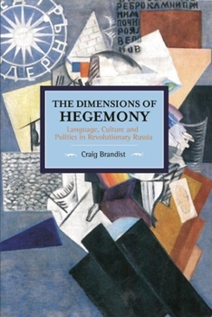 The Dimensions of Hegemony: Language, Culture and Politics in Revolutionary Russia - Book #86 of the Historical Materialism