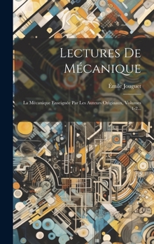 Lectures De Mécanique: La Mécanique Enseignée Par Les Auteurs Originaux, Volumes 1-2...
