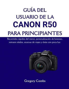 GUÍA DEL USUARIO DE LA CANON R50 PARA PRINCIPIANTES: Recorridos rápidos del menú, personalización de botones, retratos nítidos, escenas de viajes y éxito con poca luz. (Spanish Edition)