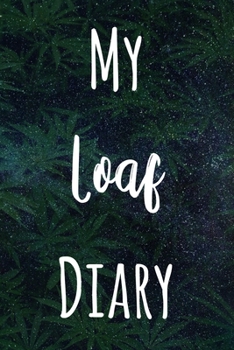 My Loaf Diary: The perfect gift stoner in your life - Funny Weed Marijuana Cannabis 119 page journal!