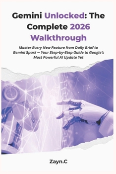 Gemini Unlocked: The Complete 2026 Walkthrough: Master Every New Feature from Daily Brief to Gemini Spark — Your Step-by-Step Guide to Google’s Most Powerful AI Update Yet
