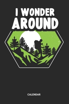 I Wonder Around Calendar: Hiking Weekly and Monthly Calendar Planner (6x9 inches) ideal as a Travelling Hikers Calendar Journal. Perfect as a Trekking ... & Nature Lover. Great gift for Men and Women