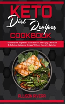 Hardcover Keto Diet Recipes Cookbook: The Complete Beginner's Guide to Cook and Enjoy Affordable & Delicious Ketogenic Recipes Without Excessive Calories Book